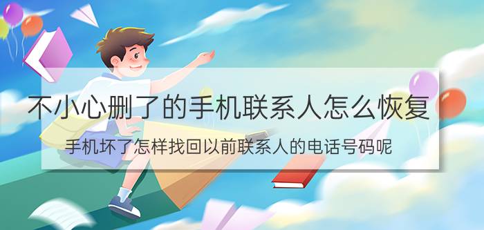 不小心删了的手机联系人怎么恢复 手机坏了怎样找回以前联系人的电话号码呢？